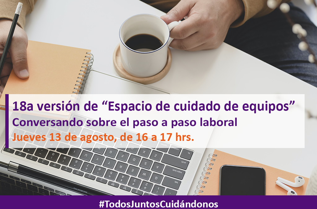 18a versión de nuestro ciclo de webinars semanales “Espacio de cuidado de equipos”- “Conversando sobre el paso a paso laboral”