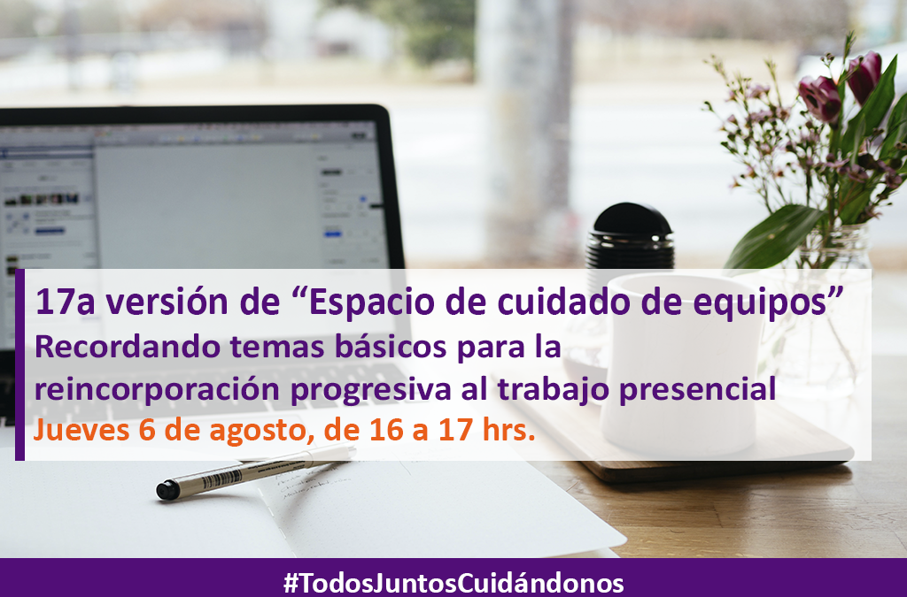 17a versión de nuestro ciclo de webinars semanales «Espacio de cuidado de equipos»- «Recordando temas básicos para la reincorporación progresiva al trabajo presencial»